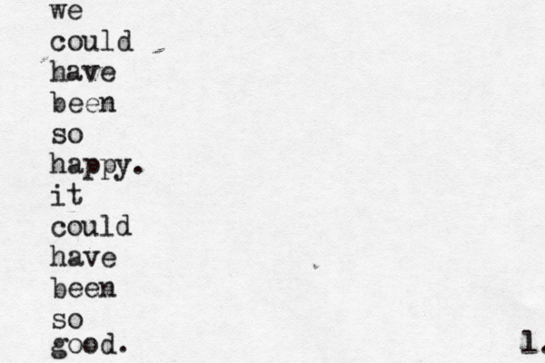 we could have been so happy. it could have been so good. l. 