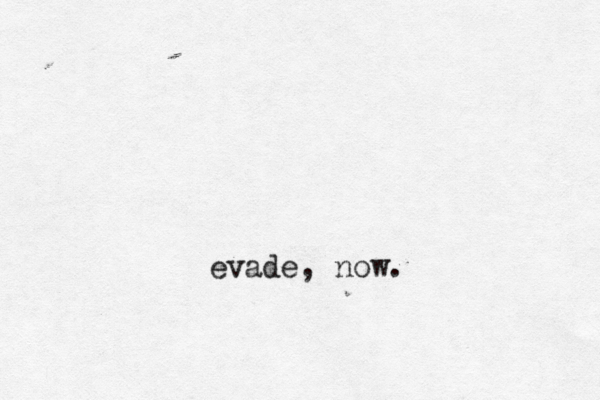 evade, now.