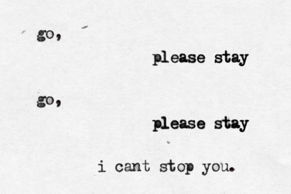 go, go, please stay please stay please stay please stay i cant stop you. 
