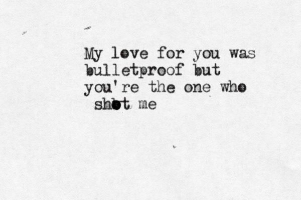 My love for you was bulletproof but you're the one who v o o o h s b t me