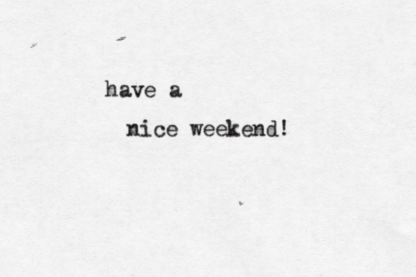 have a nice weekend! 