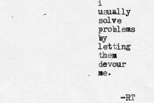 i usually solve problems by letting them devour me. -RT 