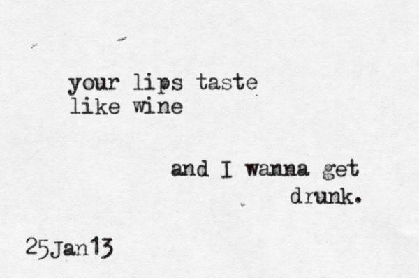 your lips taste like wine and I wanna get drunk. 25Jan13 