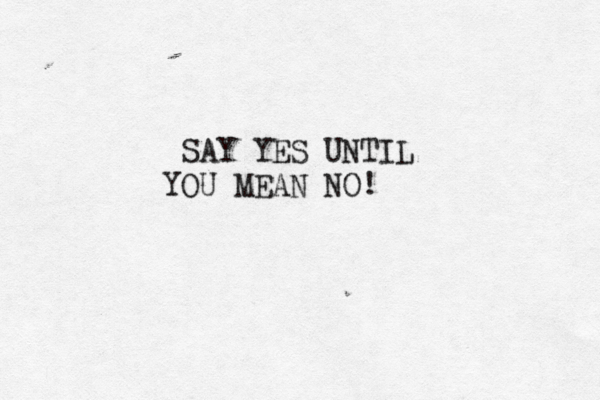 SAY YES UNTIL Y OU MEAN NO!