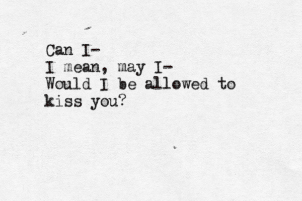 Can I- I mean, may I- Would I be allowed to kiss you?