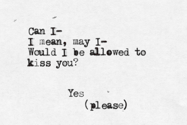 Can I- I mean, may I- Would I be allowed to kiss you? Yes (please) 