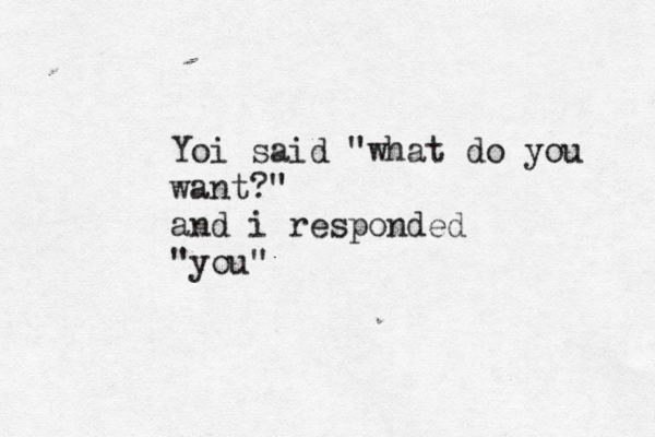 Yoi said "what do you want?" and i responded "you"