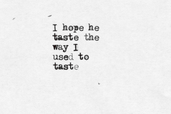 I hope he taste the way I used to taste