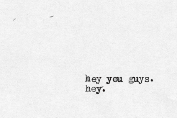 hey you guys. hey.