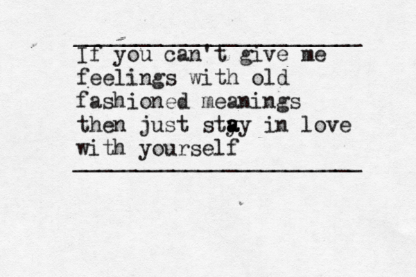 If you can't give me feelings with old fashioned meanings then just sty a a ay in love with yourself _______________________ _______________________ 