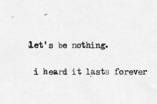 let's be nothing. i heard it lasts forever 