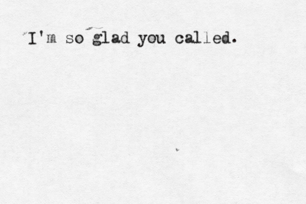 I'm so glad you called.