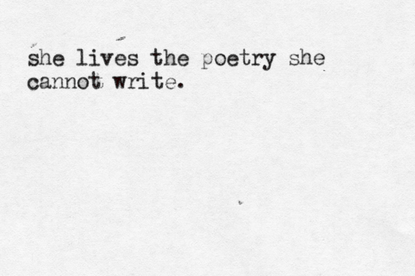 she lives the poetry she cannot write.