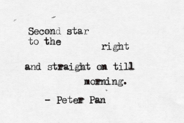 Second star to the right and straight on till morning. - Peter Pan