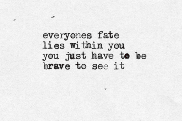 everyones fate lies within you you just have to be brave to see it