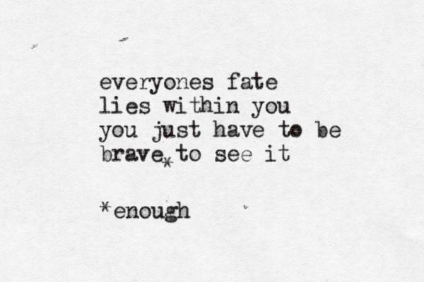 everyones fate lies within you you just have to be brave to see it ^ * *enough