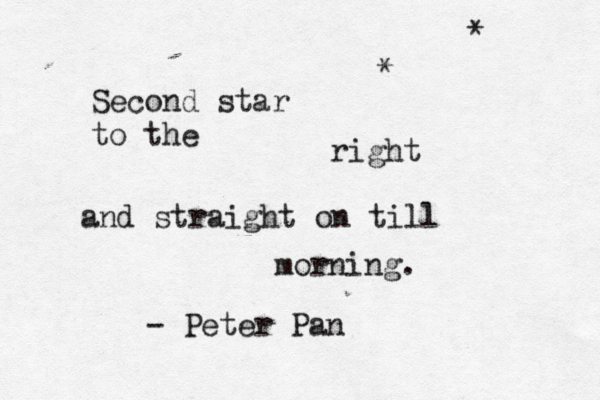 Second star to the right and straight on till morning. - Peter Pan * * 