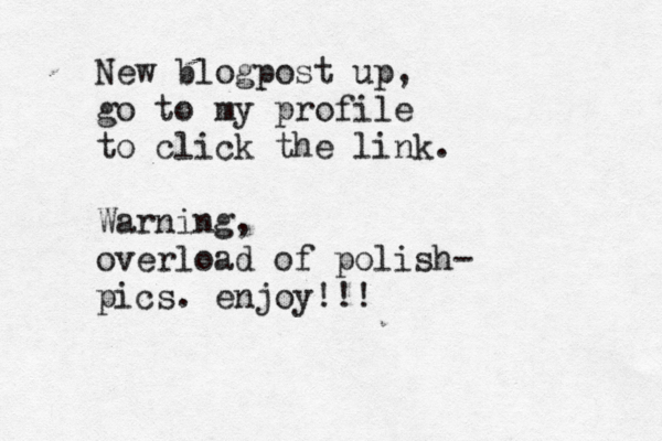 New blogpost up, go to my profile to click the link. Warning, overload of polish- pics. enjoy!!! 