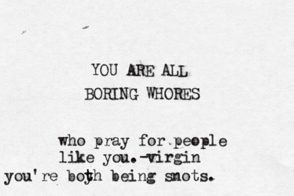 YOU ARE ALL BORING WHORES who pray for people like you. virgin - you're boyh t t being snots.