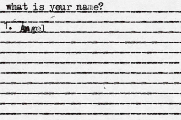 what is your name? ---------------------------------- ---------------------------------- ---------------------------------- ---------------------------------- ---------------------------------- --------------------------------- ---------------------------------- ---------------------------------- ---------------------------------- ---------------------------------- ---------------------------------- 1. Angel ' 