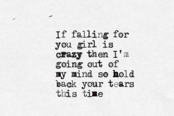 If falling for you girl is crazy then I'm going out of my mind so m h h hold back your tears this time