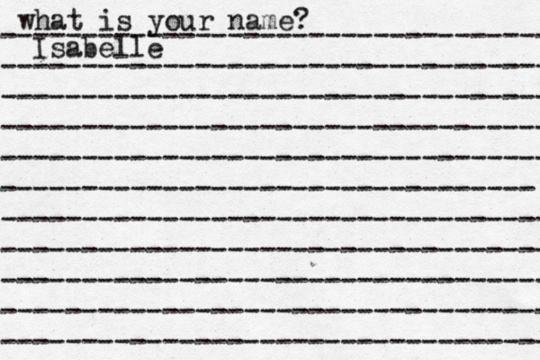what is your name? ---------------------------------- ---------------------------------- ---------------------------------- ---------------------------------- ---------------------------------- --------------------------------- ---------------------------------- ---------------------------------- ---------------------------------- ---------------------------------- ---------------------------------- Isabelle