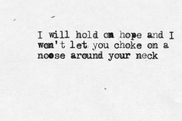 I will hold on hope and I won't let you choke on a noose around your neck 