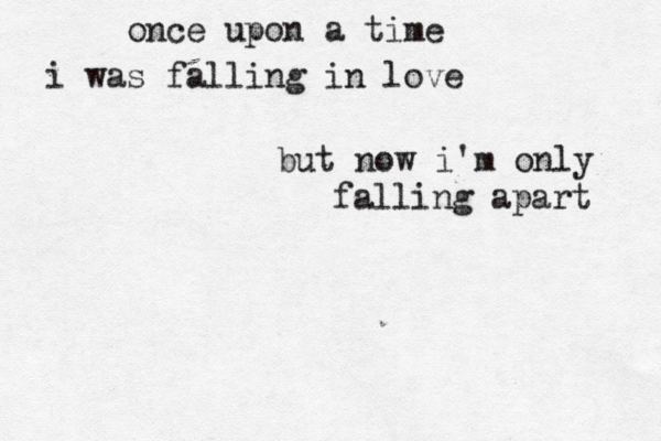 once upon a time i was falling in love but now i'm only falling apart 