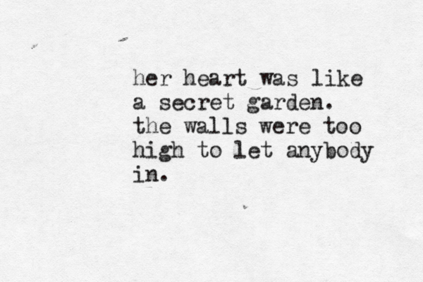 her heart was a secret garden. the walls were too high to let anybody in. like 