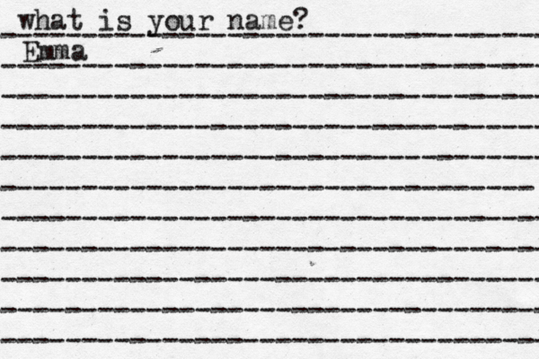 what is your name? ---------------------------------- ---------------------------------- ---------------------------------- ---------------------------------- ---------------------------------- --------------------------------- ---------------------------------- ---------------------------------- ---------------------------------- ---------------------------------- ---------------------------------- Emma
