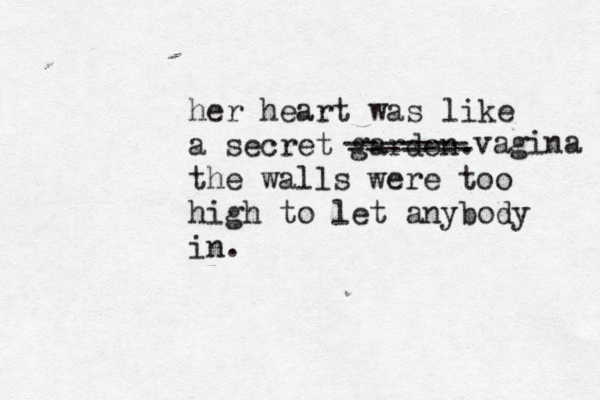 her heart was a secret garden. the walls were too high to let anybody in. like ------- ------- vagina 