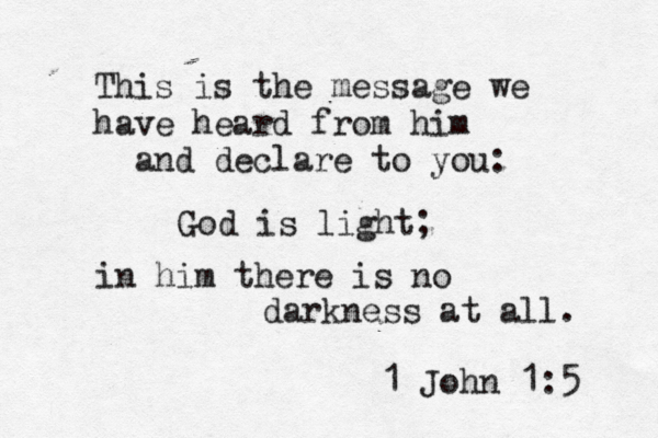 This is the message we have heard from him and declare to you: God is light; in him there is no darkness at all. 1 John 1:5 