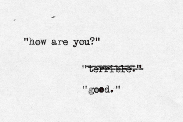 "how are you?" "terrible." --------- --------- "good." 