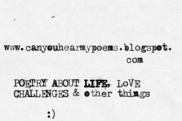 www. canyouhearmypoems.blogspot. com POETRY ABOUT LIFE LIFE LIFE LIFE, LoVE CHALLENGES & other things :) 