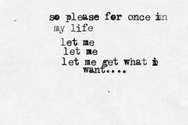 so please for once m in my life let me let me let me get what o i i i want.... 