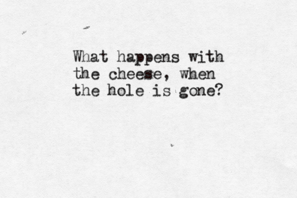 What happens with the cheese, when the hole is gone?