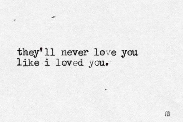 they'll never love you like i loved you. m 