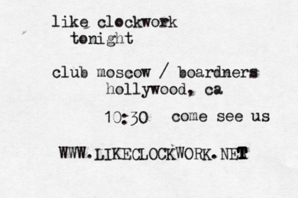 like clockwork tonight club moscow / boardners hollywood, ca 10:30 come see us WWW.LIKECLOCKWORK.NER T T T T T T T 