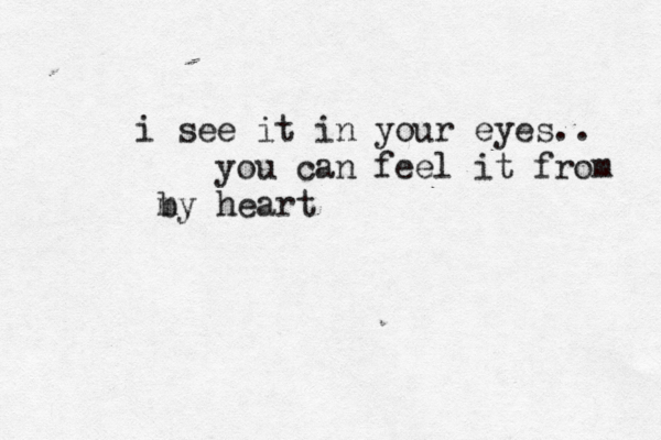 i see it in your eyes.. you can feel it from b my heart 