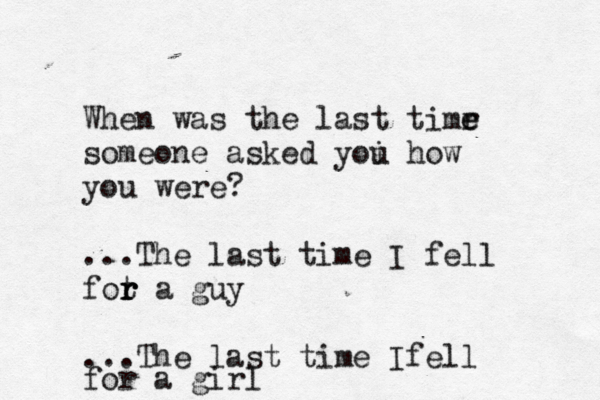 When was the last timr e e someone asked yoi u how you were? ...The last time I fell fot r r r a guy ...The last time Ifell for a girl