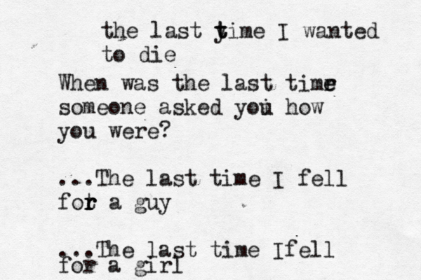 When was the last timr e e someone asked yoi u how you were? ...The last time I fell fot r r r a guy ...The last time Ifell for a girl the last yi t t me I wanted to die