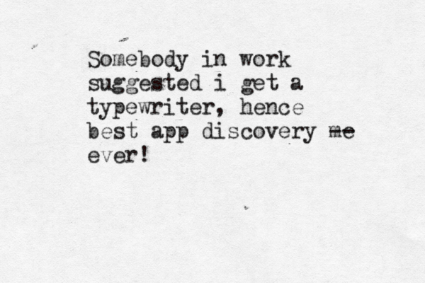 Somebody in work suggested i get a typewriter, hence best app discovery me -- ever! 