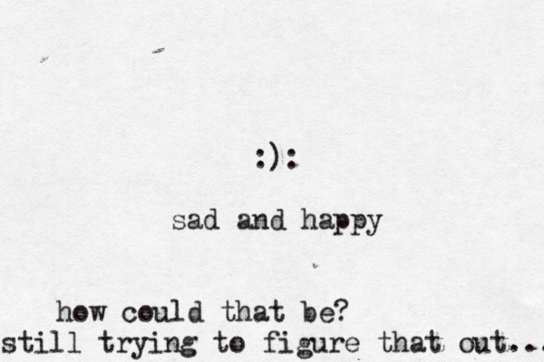 :): sad and happy how could that be? still trying to figure that out... 