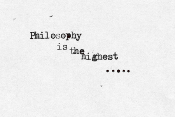 Philosophy is the highest .....