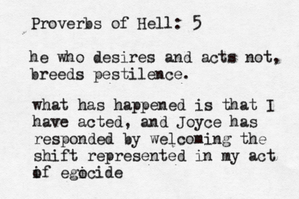Proverbs of Hell: 5 he who desires and acts not, breeds pestilence. what has happened is that I have acted, and Joyce has responded by welcoming the shift represented in my act if o egi ocide 
