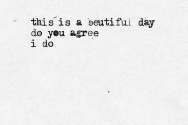 this is a beutiful day do you agree i do