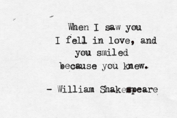 When I saw you I fell in love, and you smiled because you knew. - William Shakespeare 