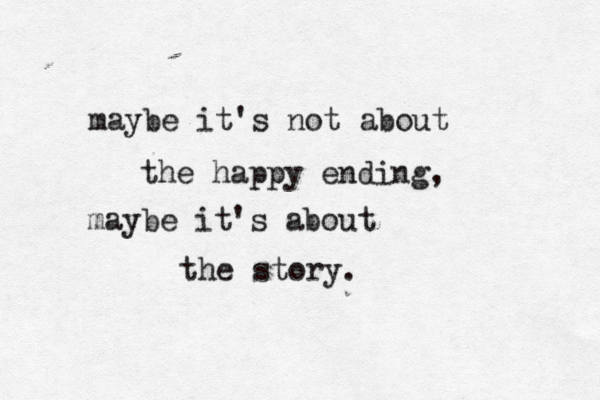 maybe it's not about the happy ending, maybe it's about the story. 