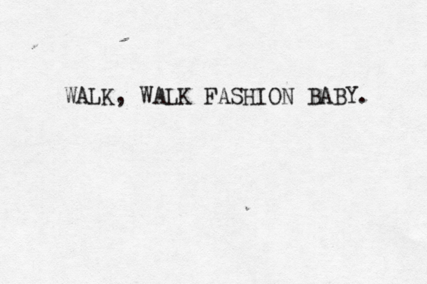 WALK, WALK FASHION BABY. 