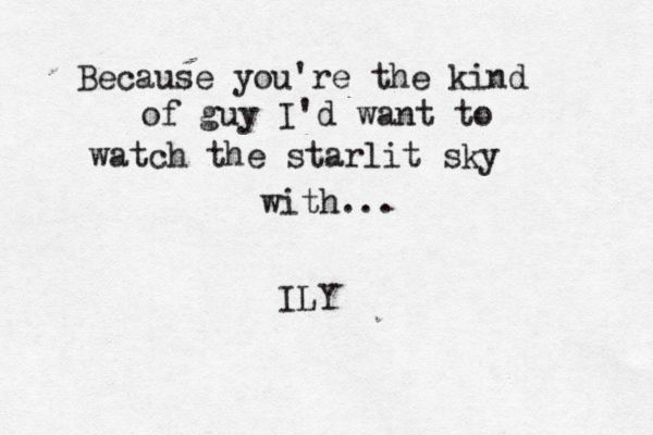 Because you're the kind of guy I'd want to m U Because you're the kind of guy I'd want to watch the starlit sky with... ILY 